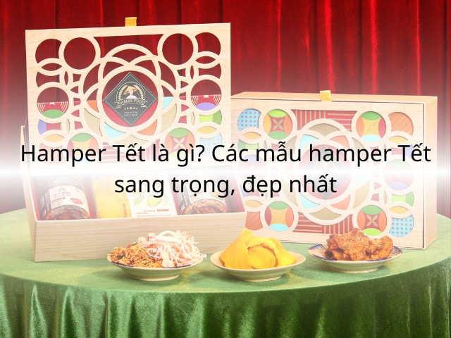 Hamper quà tết là gì? 5 sản phẩm Vedette ngày Tết
