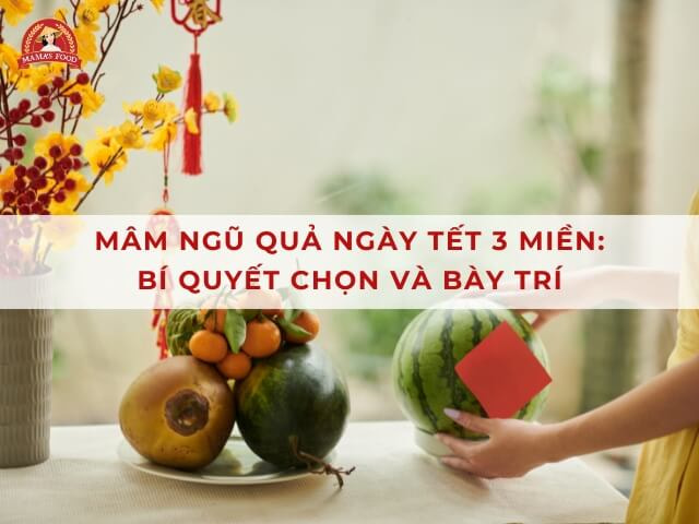 Bí quyết chọn và bày trí mâm ngũ quả ngày Tết ý nghĩa