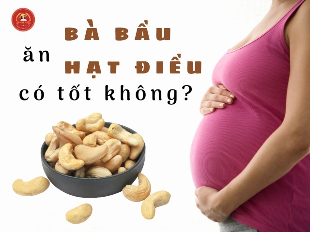 Bà bầu ăn hạt điều có tốt không? Cần lưu ý gì khi ăn?